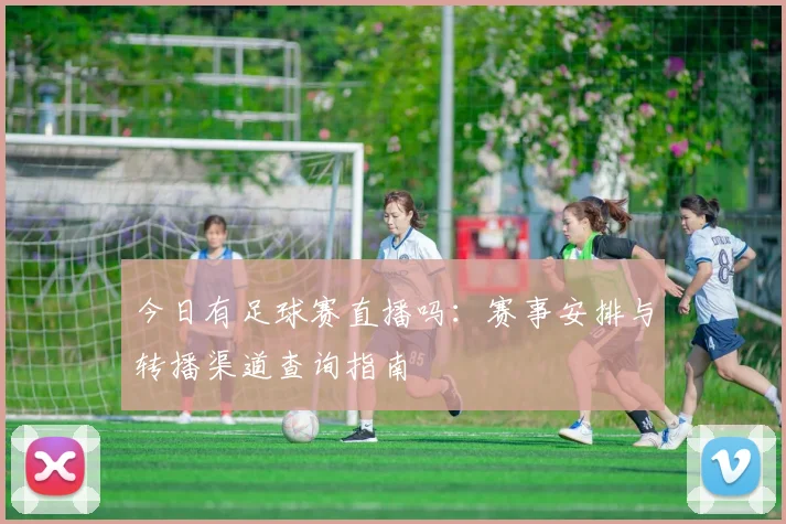 今日有足球赛直播吗：赛事安排与转播渠道查询指南