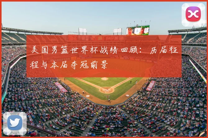 美国男篮世界杯战绩回顾：历届征程与本届夺冠前景
