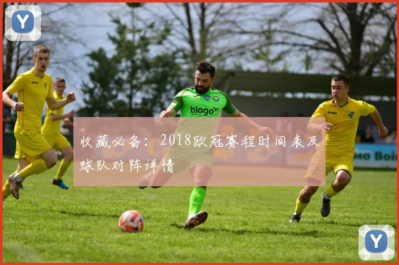 收藏必备：2018欧冠赛程时间表及球队对阵详情