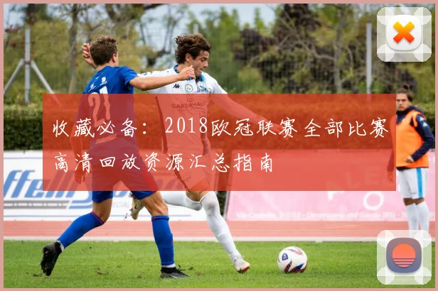 收藏必备：2018欧冠联赛全部比赛高清回放资源汇总指南