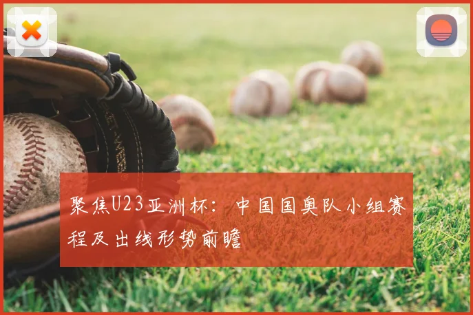 聚焦U23亚洲杯：中国国奥队小组赛程及出线形势前瞻