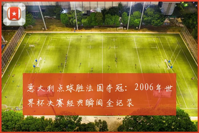 意大利点球胜法国夺冠：2006年世界杯决赛经典瞬间全记录