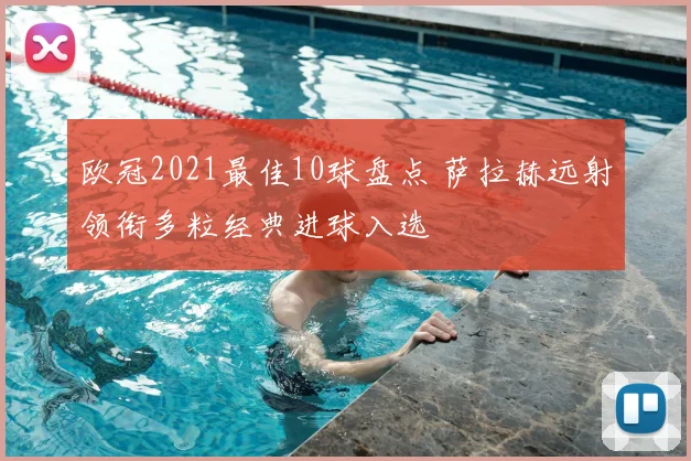 欧冠2021最佳10球盘点 萨拉赫远射领衔多粒经典进球入选