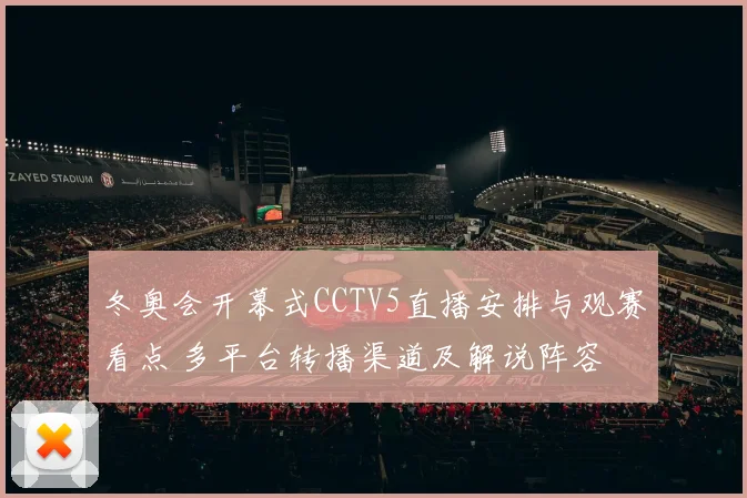 冬奥会开幕式CCTV5直播安排与观赛看点 多平台转播渠道及解说阵容