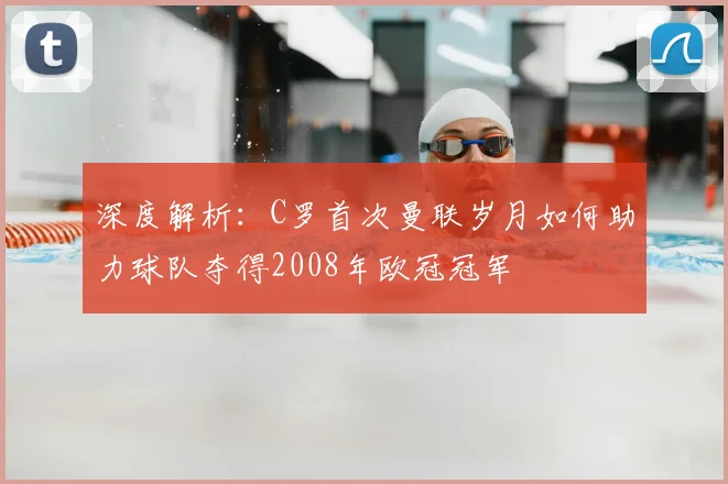 深度解析：C罗首次曼联岁月如何助力球队夺得2008年欧冠冠军