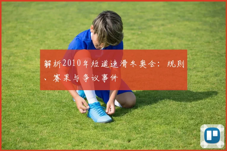 解析2010年短道速滑冬奥会：规则、赛果与争议事件