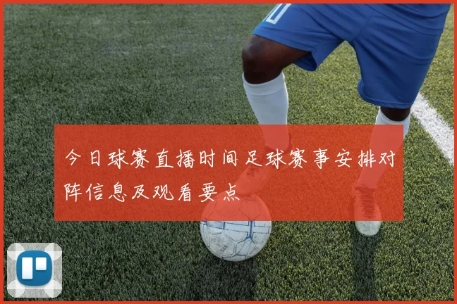 今日球赛直播时间足球赛事安排对阵信息及观看要点