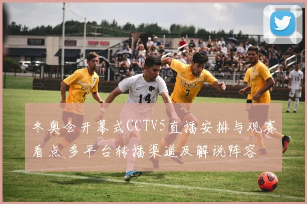 冬奥会开幕式CCTV5直播安排与观赛看点 多平台转播渠道及解说阵容