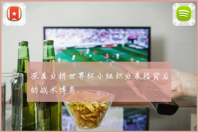 深度分析世界杯小组积分表格背后的战术博弈
