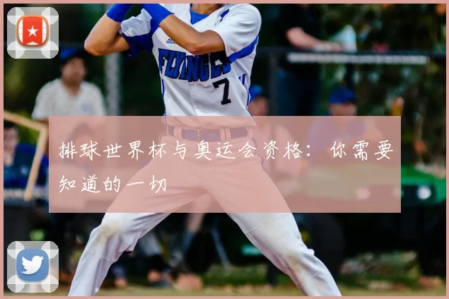 排球世界杯与奥运会资格:你需要知道的一切