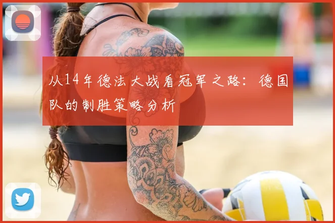 从14年德法大战看冠军之路：德国队的制胜策略分析