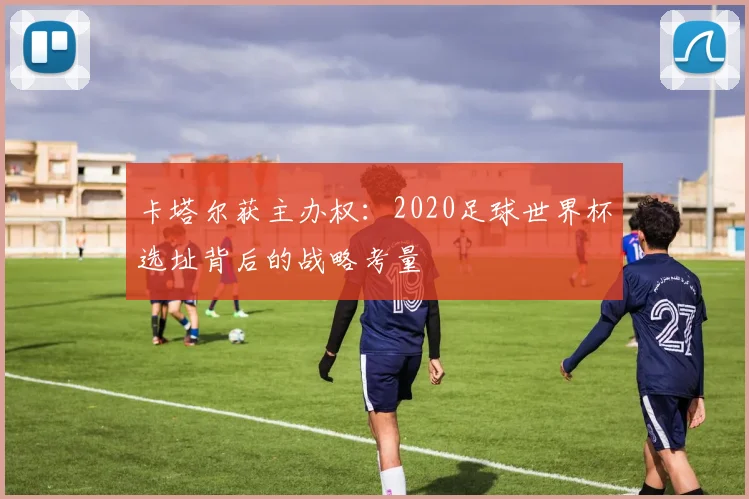 卡塔尔获主办权：2020足球世界杯选址背后的战略考量