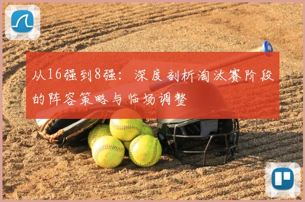 从16强到8强：深度剖析淘汰赛阶段的阵容策略与临场调整
