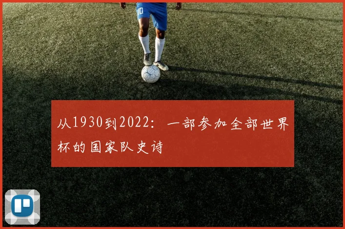 从1930到2022：一部参加全部世界杯的国家队史诗