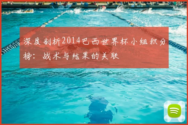 深度剖析2014巴西世界杯小组积分榜：战术与结果的关联