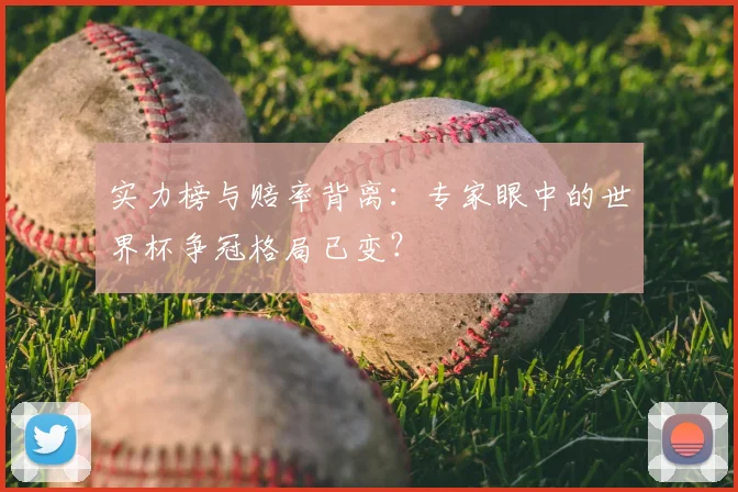 实力榜与赔率背离：专家眼中的世界杯争冠格局已变？