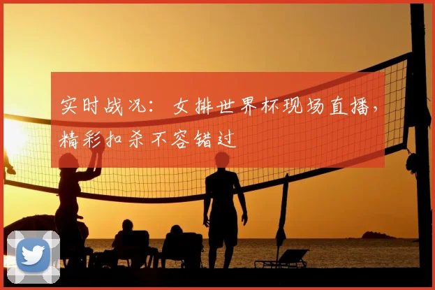 实时战况：女排世界杯现场直播，精彩扣杀不容错过