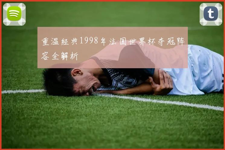 重温经典1998年法国世界杯夺冠阵容全解析