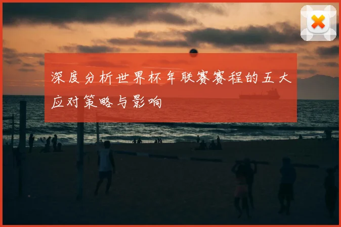 深度分析世界杯年联赛赛程的五大应对策略与影响