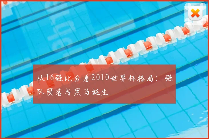 从16强比分看2010世界杯格局：强队陨落与黑马诞生